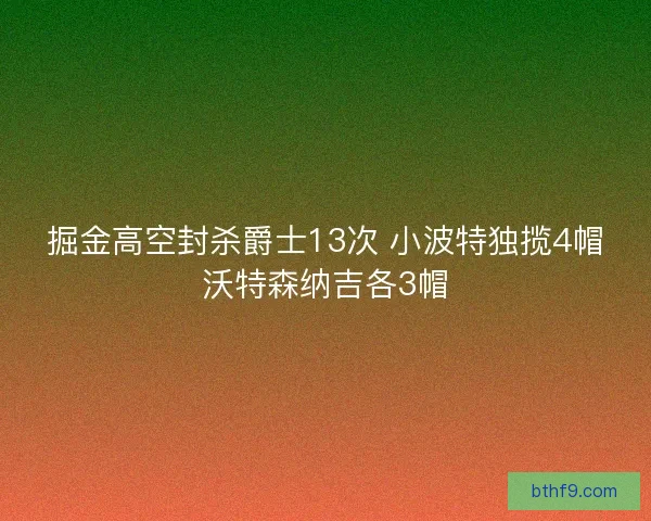 掘金高空封杀爵士13次 小波特独揽4帽沃特森纳吉各3帽