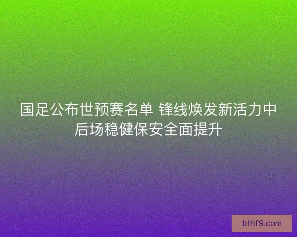 国足公布世预赛名单 锋线焕发新活力中后场稳健保安全面提升