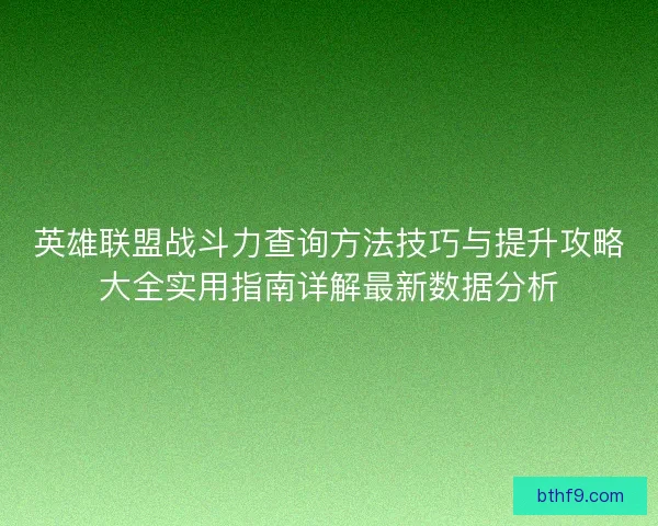 英雄联盟战斗力查询方法技巧与提升攻略大全实用指南详解最新数据分析
