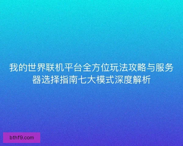 我的世界联机平台全方位玩法攻略与服务器选择指南七大模式深度解析 我的世界联机平台全方位玩法攻略与服务器选择指南七大模式深度解析