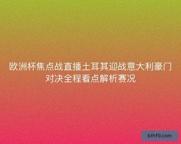 欧洲杯焦点战直播土耳其迎战意大利豪门对决全程看点解析赛况