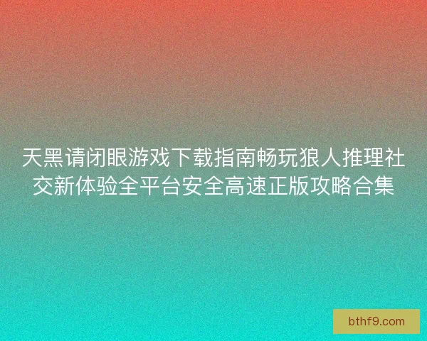 天黑请闭眼游戏下载指南畅玩狼人推理社交新体验全平台安全高速正版攻略合集 天黑请闭眼游戏下载指南畅玩狼人推理社交新体验全平台安全高速正版攻略合集