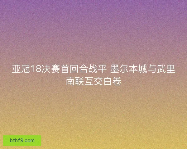 亚冠18决赛首回合战平 墨尔本城与武里南联互交白卷